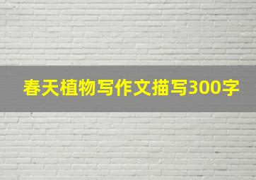 春天植物写作文描写300字