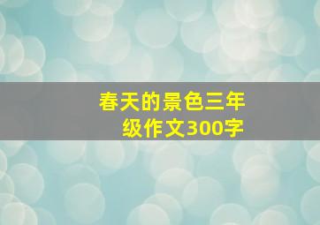 春天的景色三年级作文300字