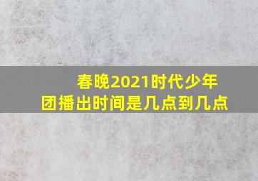 春晚2021时代少年团播出时间是几点到几点