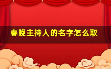 春晚主持人的名字怎么取