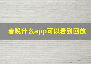 春晚什么app可以看到回放