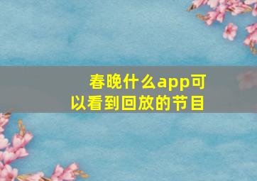 春晚什么app可以看到回放的节目