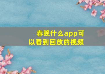 春晚什么app可以看到回放的视频