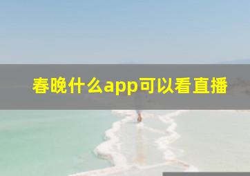 春晚什么app可以看直播