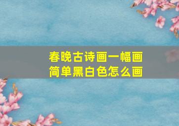 春晚古诗画一幅画简单黑白色怎么画