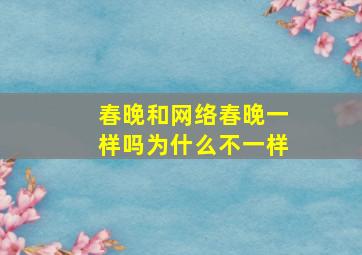 春晚和网络春晚一样吗为什么不一样