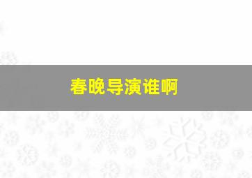 春晚导演谁啊