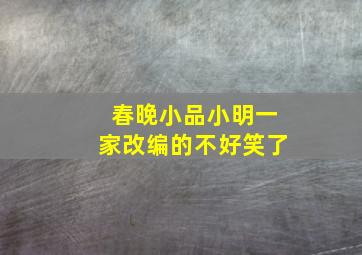 春晚小品小明一家改编的不好笑了