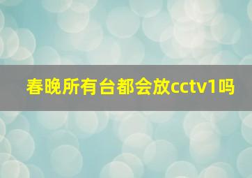 春晚所有台都会放cctv1吗