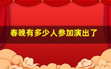 春晚有多少人参加演出了