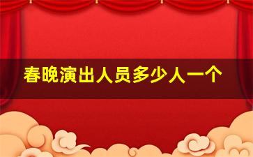 春晚演出人员多少人一个