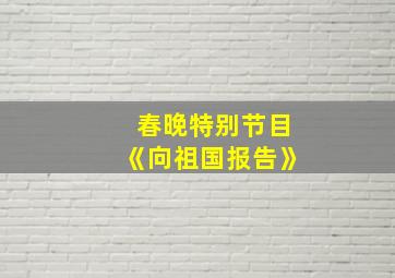 春晚特别节目《向祖国报告》