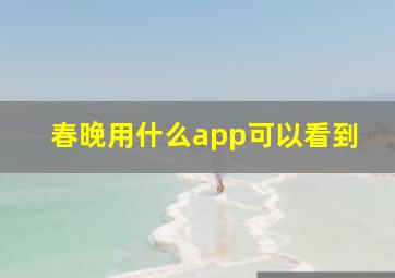 春晚用什么app可以看到