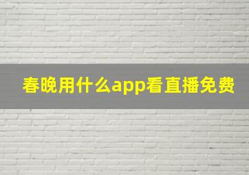 春晚用什么app看直播免费