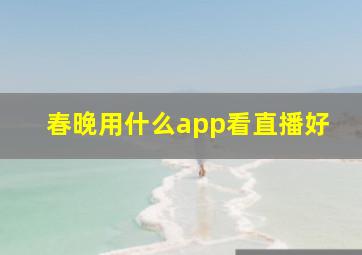 春晚用什么app看直播好