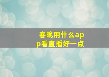 春晚用什么app看直播好一点