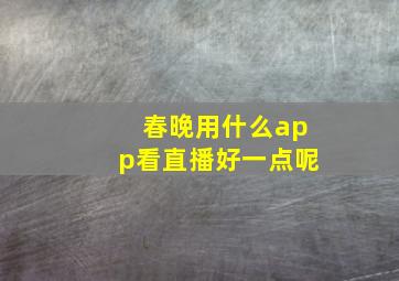 春晚用什么app看直播好一点呢