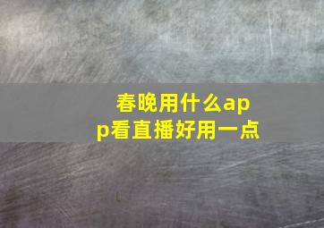 春晚用什么app看直播好用一点