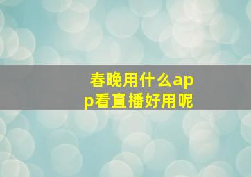 春晚用什么app看直播好用呢