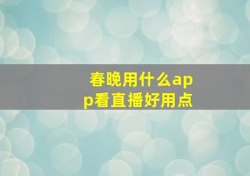 春晚用什么app看直播好用点