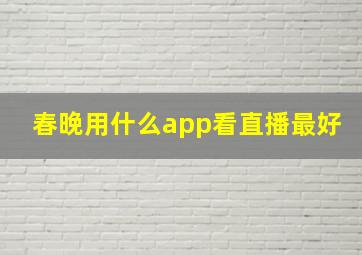 春晚用什么app看直播最好