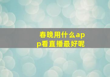 春晚用什么app看直播最好呢