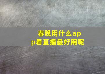 春晚用什么app看直播最好用呢