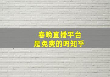 春晚直播平台是免费的吗知乎