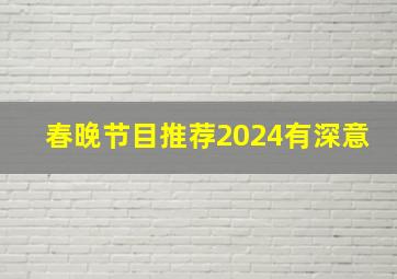 春晚节目推荐2024有深意