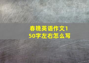 春晚英语作文150字左右怎么写