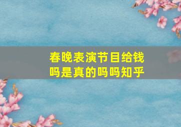 春晚表演节目给钱吗是真的吗吗知乎