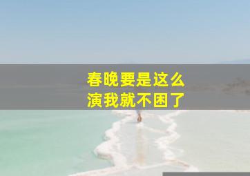 春晚要是这么演我就不困了