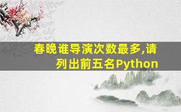 春晚谁导演次数最多,请列出前五名Python