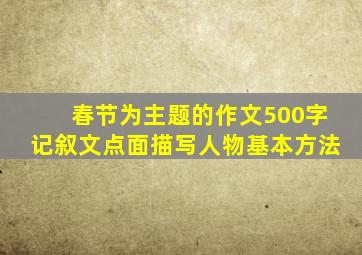 春节为主题的作文500字记叙文点面描写人物基本方法