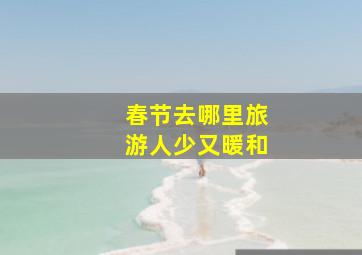 春节去哪里旅游人少又暖和