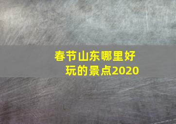 春节山东哪里好玩的景点2020