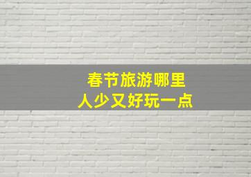 春节旅游哪里人少又好玩一点