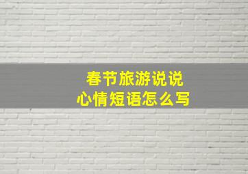 春节旅游说说心情短语怎么写