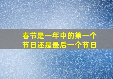 春节是一年中的第一个节日还是最后一个节日