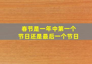 春节是一年中第一个节日还是最后一个节日