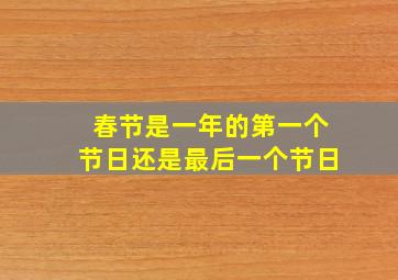 春节是一年的第一个节日还是最后一个节日