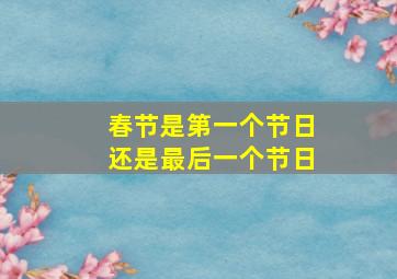 春节是第一个节日还是最后一个节日