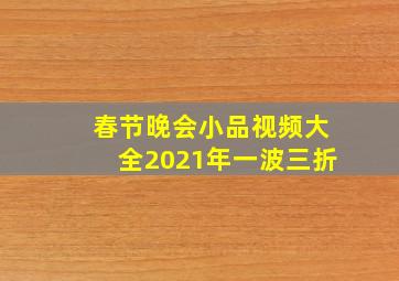 春节晚会小品视频大全2021年一波三折