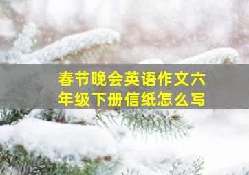 春节晚会英语作文六年级下册信纸怎么写