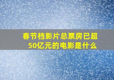 春节档影片总票房已超50亿元的电影是什么