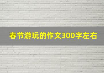 春节游玩的作文300字左右