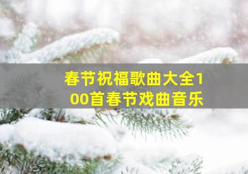 春节祝福歌曲大全100首春节戏曲音乐