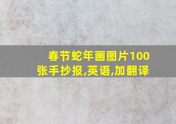 春节蛇年画图片100张手抄报,英语,加翻译