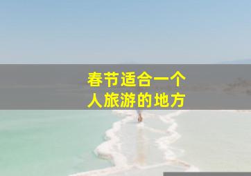 春节适合一个人旅游的地方