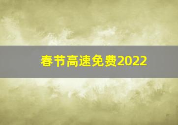 春节高速免费2022